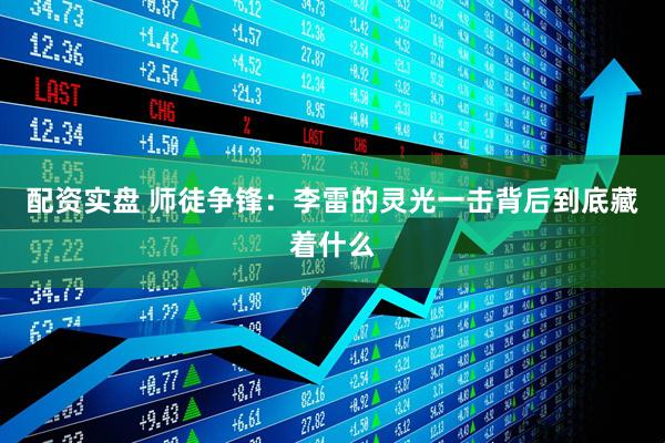 配资实盘 师徒争锋：李雷的灵光一击背后到底藏着什么