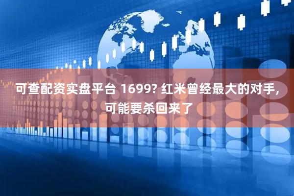 可查配资实盘平台 1699? 红米曾经最大的对手, 可能要杀回来了