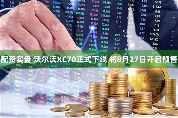 配资实盘 沃尔沃XC70正式下线 将8月27日开启预售