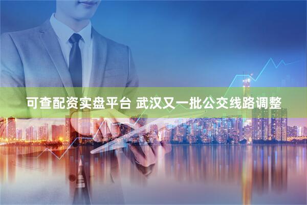 可查配资实盘平台 武汉又一批公交线路调整