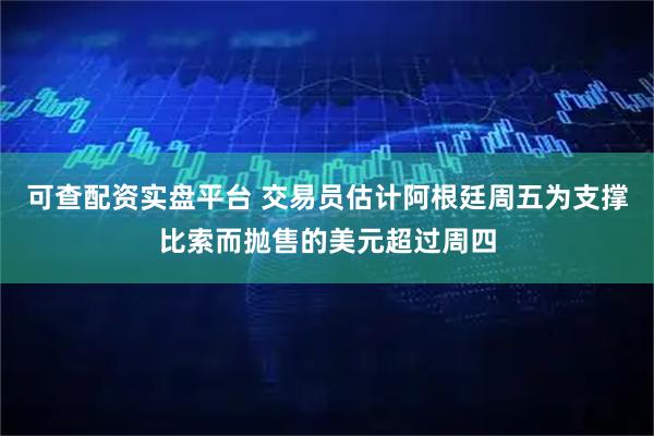 可查配资实盘平台 交易员估计阿根廷周五为支撑比索而抛售的美元超过周四